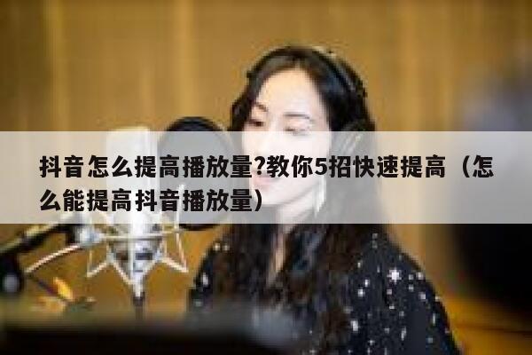 抖音怎么提高播放量?教你5招快速提高（怎么能提高抖音播放量） 第1张