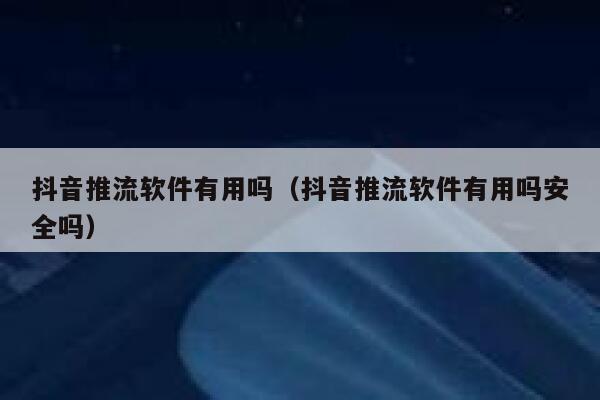 抖音推流软件有用吗（抖音推流软件有用吗安全吗） 第1张