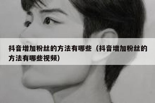 抖音增加粉丝的方法有哪些(抖音增加粉丝的方法有哪些视频) 第1张 抖音增加粉丝的方法有哪些(抖音增加粉丝的方法有哪些视频) 第1张