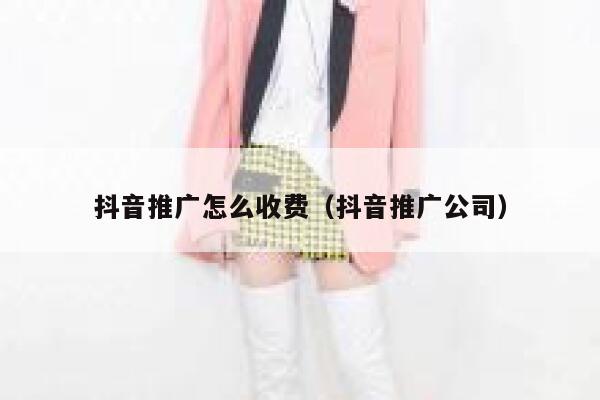 抖音推广怎么收费（抖音推广公司） 第1张