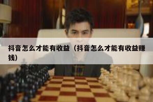 抖音怎么才能有收益（抖音怎么才能有收益赚钱） 第1张