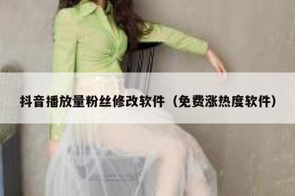 抖音播放量粉丝修改软件（免费涨热度软件） 第1张