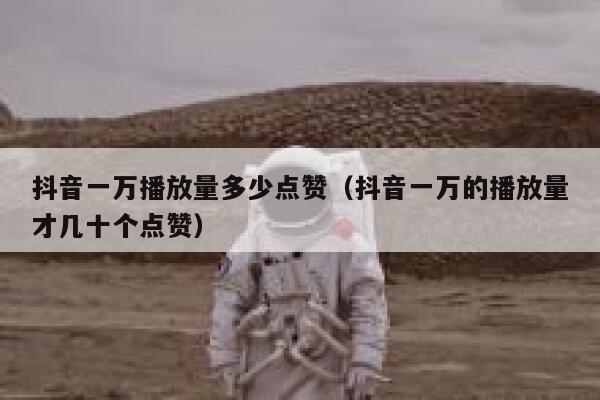 抖音一万播放量多少点赞(抖音一万的播放量才几十个点赞) 第1张 抖音一万播放量多少点赞(抖音一万的播放量才几十个点赞) 第1张