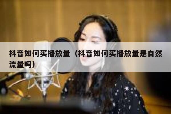 抖音如何买播放量（抖音如何买播放量是自然流量吗） 第1张