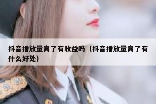 抖音播放量高了有收益吗（抖音播放量高了有什么好处） 第1张