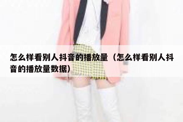 怎么样看别人抖音的播放量（怎么样看别人抖音的播放量数据） 第1张