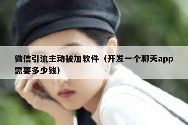 微信引流主动被加软件(开发一个聊天app需要多少钱) 第1张 微信引流主动被加软件(开发一个聊天app需要多少钱) 第1张
