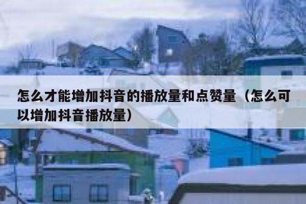 怎么才能增加抖音的播放量和点赞量（怎么可以增加抖音播放量） 第1张