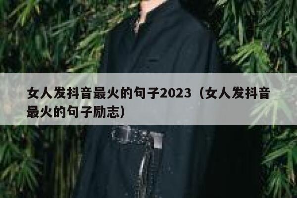 女人发抖音最火的句子2023（女人发抖音最火的句子励志） 第1张