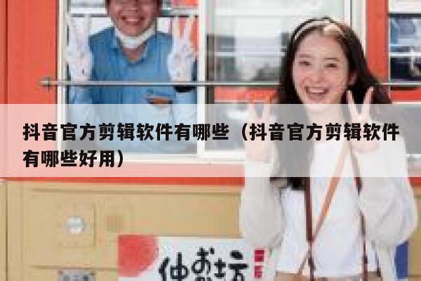 抖音官方剪辑软件有哪些（抖音官方剪辑软件有哪些好用） 第1张