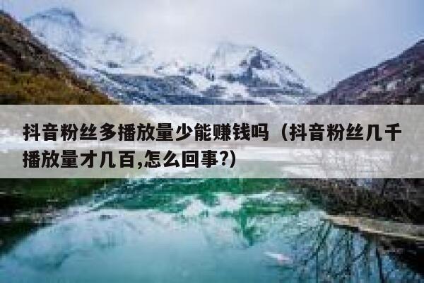 抖音粉丝多播放量少能赚钱吗（抖音粉丝几千播放量才几百,怎么回事?） 第1张