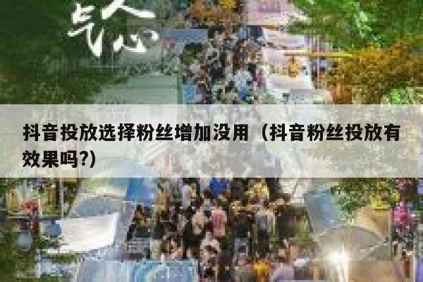 抖音投放选择粉丝增加没用（抖音粉丝投放有效果吗?） 第1张