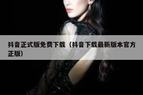 抖音正式版免费下载（抖音下载最新版本官方正版） 第1张