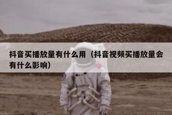 抖音买播放量有什么用（抖音视频买播放量会有什么影响） 第1张