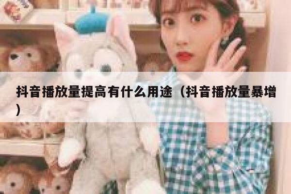 抖音播放量提高有什么用途（抖音播放量暴增） 第1张