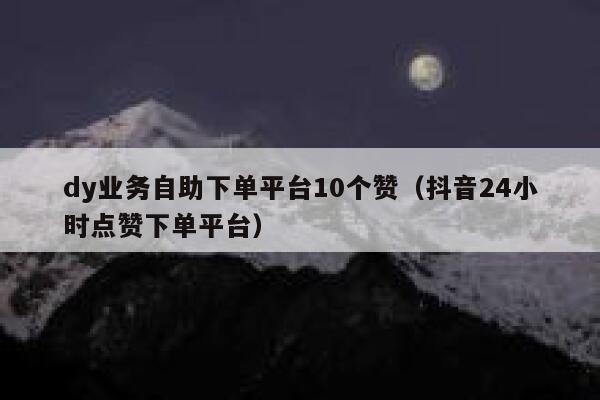 dy业务自助下单平台10个赞(抖音24小时点赞下单平台) 第1张 dy业务自助下单平台10个赞(抖音24小时点赞下单平台) 第1张