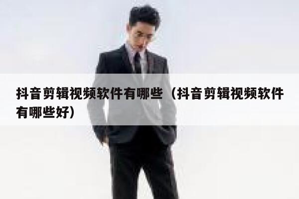 抖音剪辑视频软件有哪些(抖音剪辑视频软件有哪些好) 第1张 抖音剪辑视频软件有哪些(抖音剪辑视频软件有哪些好) 第1张