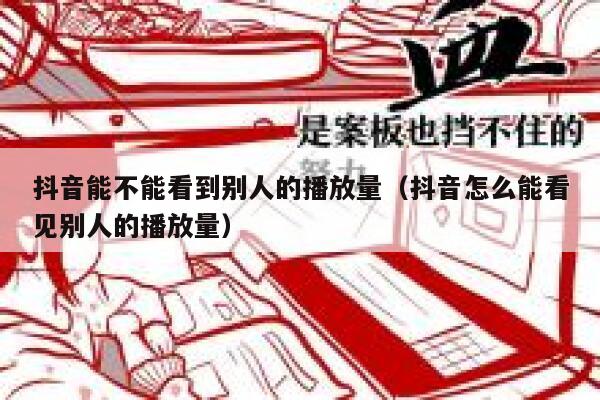 抖音能不能看到别人的播放量(抖音怎么能看见别人的播放量) 第1张 抖音能不能看到别人的播放量(抖音怎么能看见别人的播放量) 第1张