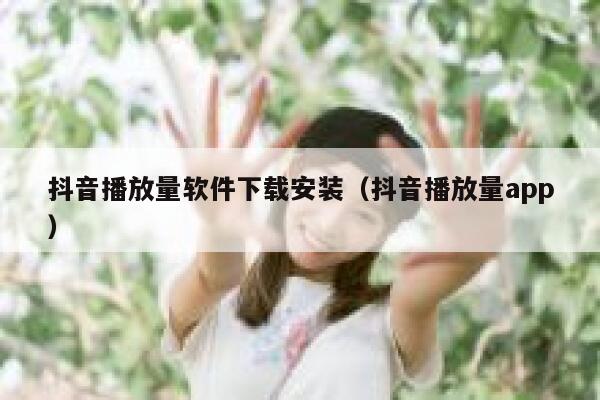 抖音播放量软件下载安装(抖音播放量app) 第1张 抖音播放量软件下载安装(抖音播放量app) 第1张