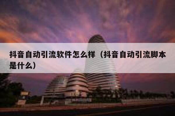 抖音自动引流软件怎么样（抖音自动引流脚本是什么） 第1张