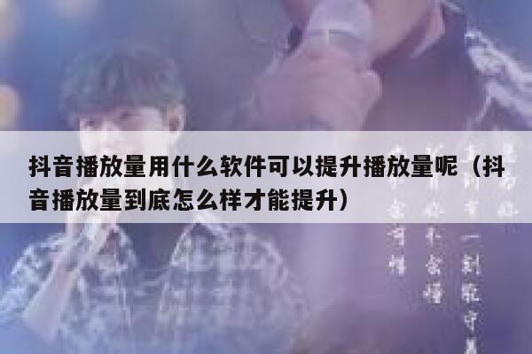 抖音播放量用什么软件可以提升播放量呢(抖音播放量到底怎么样才能提升) 第1张 抖音播放量用什么软件可以提升播放量呢(抖音播放量到底怎么样才能提升) 第1张
