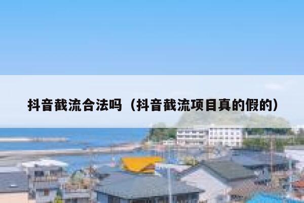 抖音截流合法吗(抖音截流项目真的假的) 第1张 抖音截流合法吗(抖音截流项目真的假的) 第1张