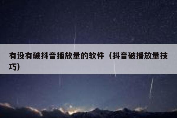 有没有破抖音播放量的软件(抖音破播放量技巧) 第1张 有没有破抖音播放量的软件(抖音破播放量技巧) 第1张