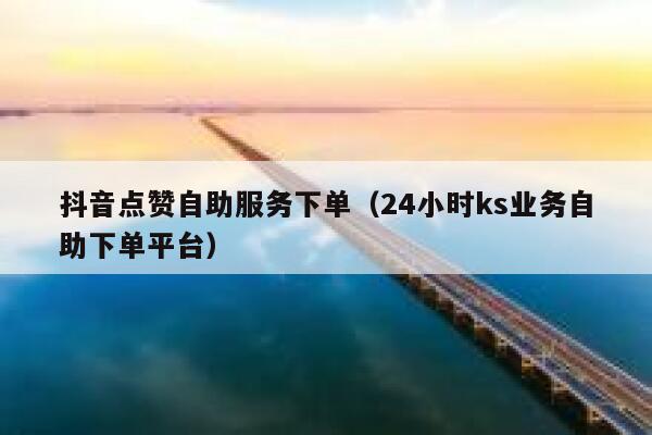 抖音点赞自助服务下单(24小时ks业务自助下单平台) 第1张 抖音点赞自助服务下单(24小时ks业务自助下单平台) 第1张