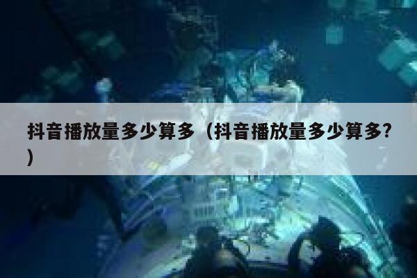 抖音播放量多少算多(抖音播放量多少算多?) 第1张 抖音播放量多少算多(抖音播放量多少算多?) 第1张