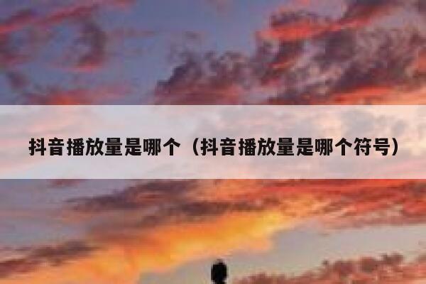 抖音播放量是哪个（抖音播放量是哪个符号） 第1张