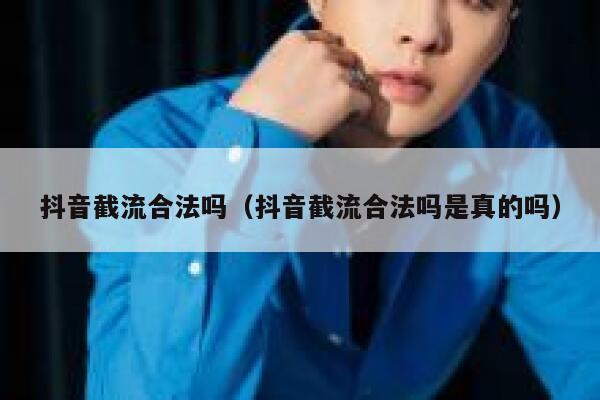 抖音截流合法吗（抖音截流合法吗是真的吗） 第1张