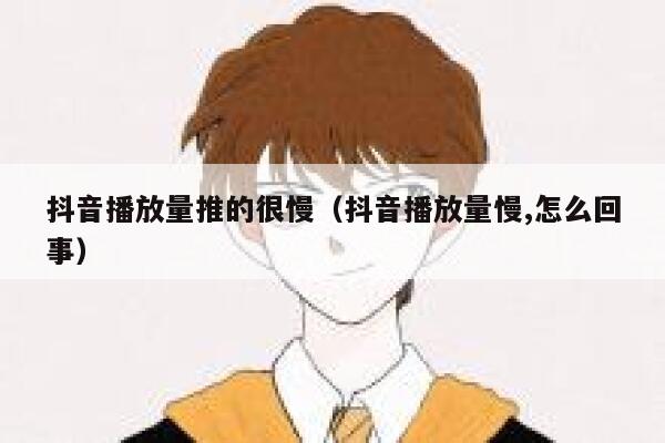 抖音播放量推的很慢（抖音播放量慢,怎么回事） 第1张