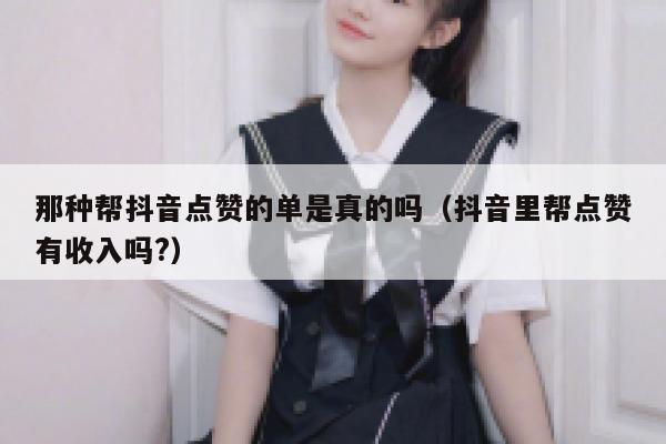 那种帮抖音点赞的单是真的吗（抖音里帮点赞有收入吗?） 第1张