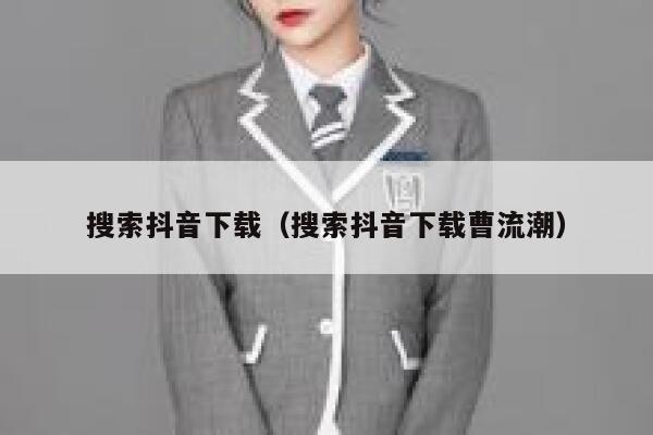 搜索抖音下载（搜索抖音下载曹流潮） 第1张