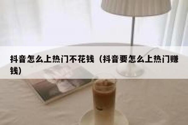 抖音怎么上热门不花钱（抖音要怎么上热门赚钱） 第1张