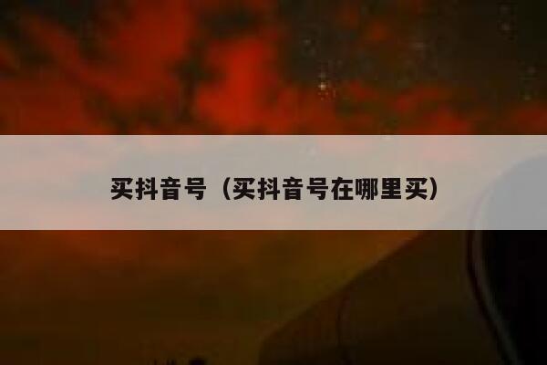买抖音号（买抖音号在哪里买） 第1张