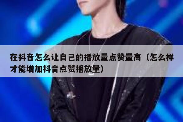 在抖音怎么让自己的播放量点赞量高（怎么样才能增加抖音点赞播放量） 第1张