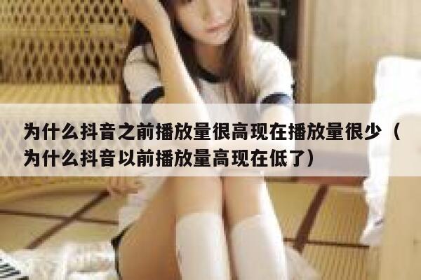 为什么抖音之前播放量很高现在播放量很少(为什么抖音以前播放量高现在低了) 第1张 为什么抖音之前播放量很高现在播放量很少(为什么抖音以前播放量高现在低了) 第1张