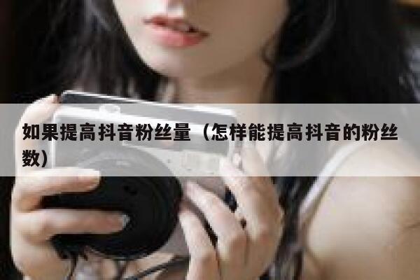如果提高抖音粉丝量（怎样能提高抖音的粉丝数） 第1张