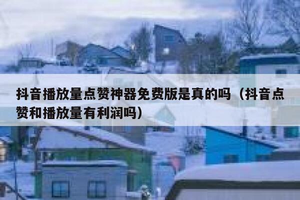 抖音播放量点赞神器免费版是真的吗（抖音点赞和播放量有利润吗） 第1张