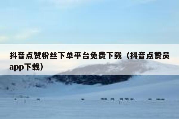 抖音点赞粉丝下单平台免费下载（抖音点赞员app下载） 第1张