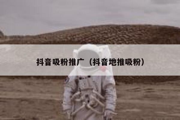 抖音吸粉推广（抖音地推吸粉） 第1张