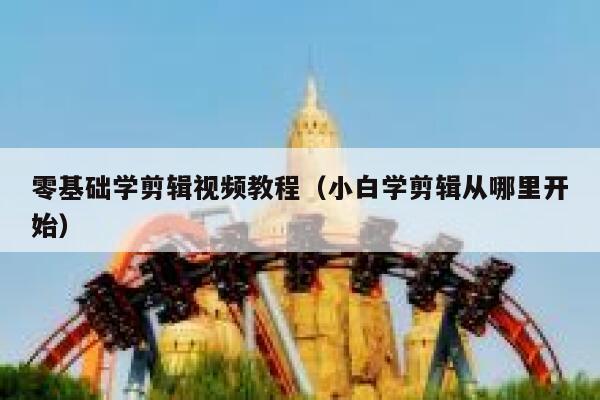 零基础学剪辑视频教程（小白学剪辑从哪里开始） 第1张