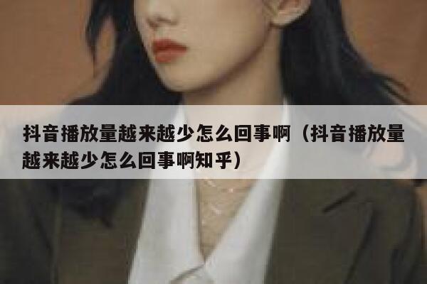 抖音播放量越来越少怎么回事啊（抖音播放量越来越少怎么回事啊知乎） 第1张