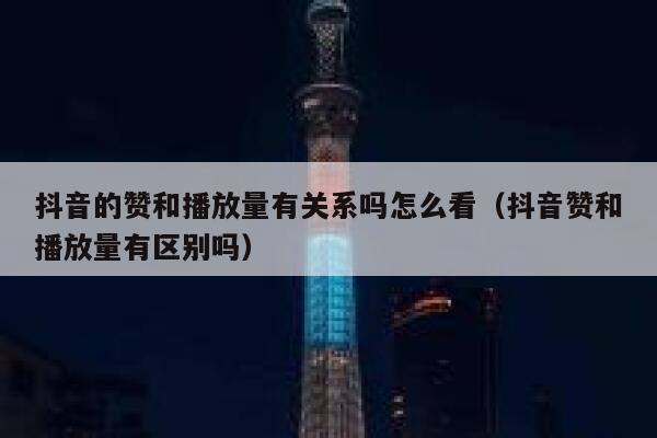 抖音的赞和播放量有关系吗怎么看（抖音赞和播放量有区别吗） 第1张