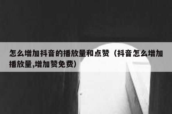 怎么增加抖音的播放量和点赞(抖音怎么增加播放量,增加赞免费) 第1张 怎么增加抖音的播放量和点赞(抖音怎么增加播放量,增加赞免费) 第1张