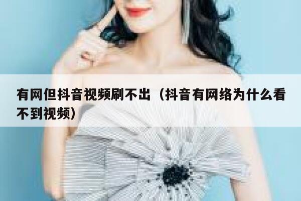 有网但抖音视频刷不出（抖音有网络为什么看不到视频） 第1张