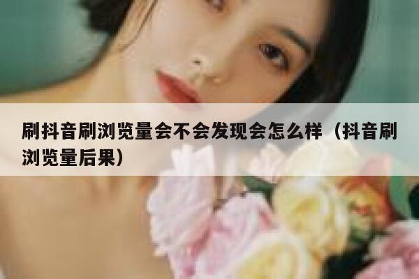 刷抖音刷浏览量会不会发现会怎么样(抖音刷浏览量后果) 第1张 刷抖音刷浏览量会不会发现会怎么样(抖音刷浏览量后果) 第1张