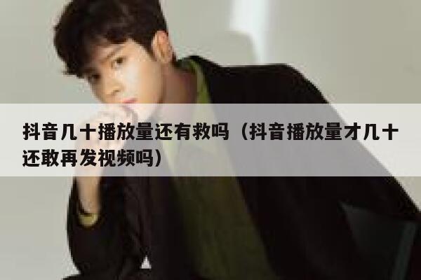 抖音几十播放量还有救吗（抖音播放量才几十还敢再发视频吗） 第1张