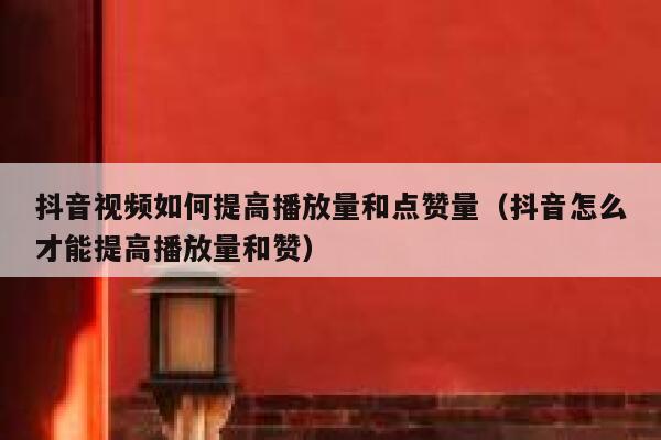 抖音视频如何提高播放量和点赞量(抖音怎么才能提高播放量和赞) 第1张 抖音视频如何提高播放量和点赞量(抖音怎么才能提高播放量和赞) 第1张